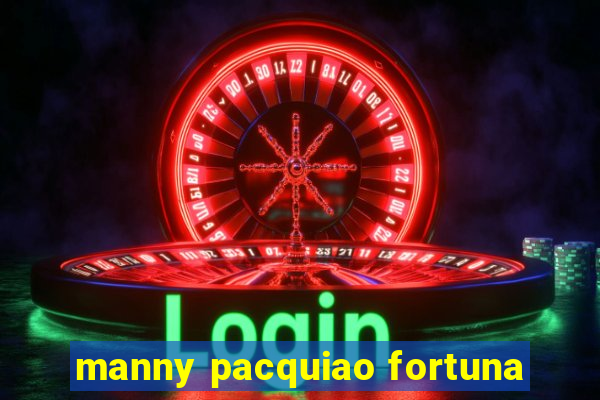 manny pacquiao fortuna